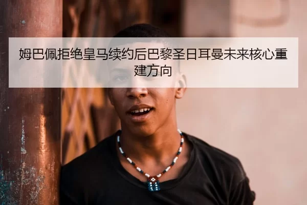 mu-ba-pei-ju-jue-huang-ma-xu-yue-hou-ba-li-sheng-ri-er-man-wei-lai-he-xin-chong-jian-fang-xiang-3-301.jpg